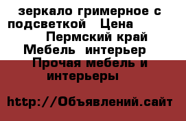 зеркало гримерное с подсветкой › Цена ­ 15 000 - Пермский край Мебель, интерьер » Прочая мебель и интерьеры   